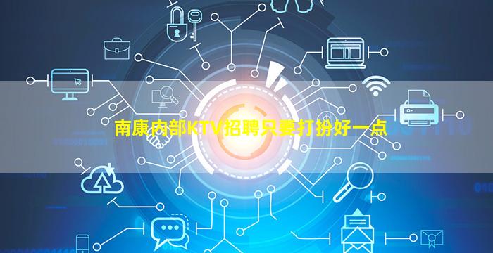 南康内部KTV招聘只要打扮好一点